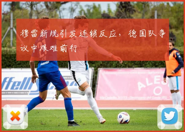 穆雷新规引发连锁反应,德国队争议中艰难前行 - 开云APP