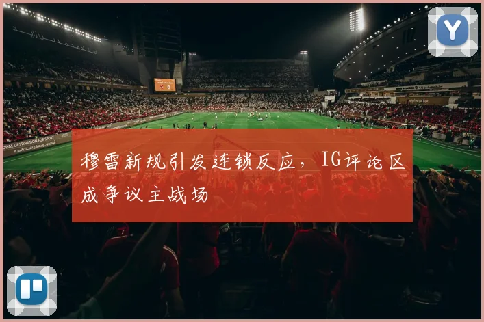 穆雷新规引发连锁反应，IG评论区成争议主战场 - 开云APP