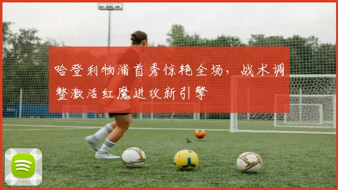 哈登利物浦首秀惊艳全场，战术调整激活红魔进攻新引擎 - 开云APP
