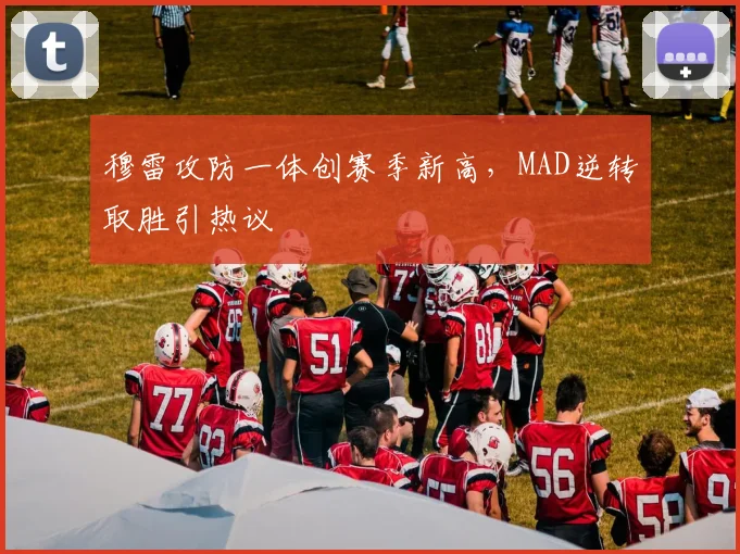 穆雷攻防一体创赛季新高,MAD逆转取胜引热议 - 开云APP