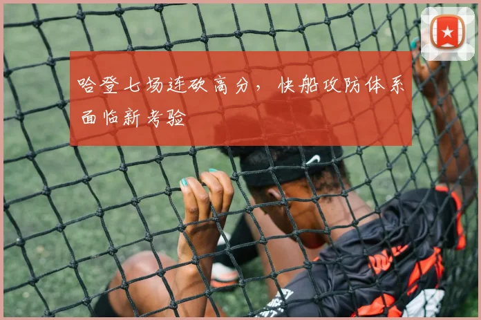 哈登七场连砍高分，快船攻防体系面临新考验 - 开云APP